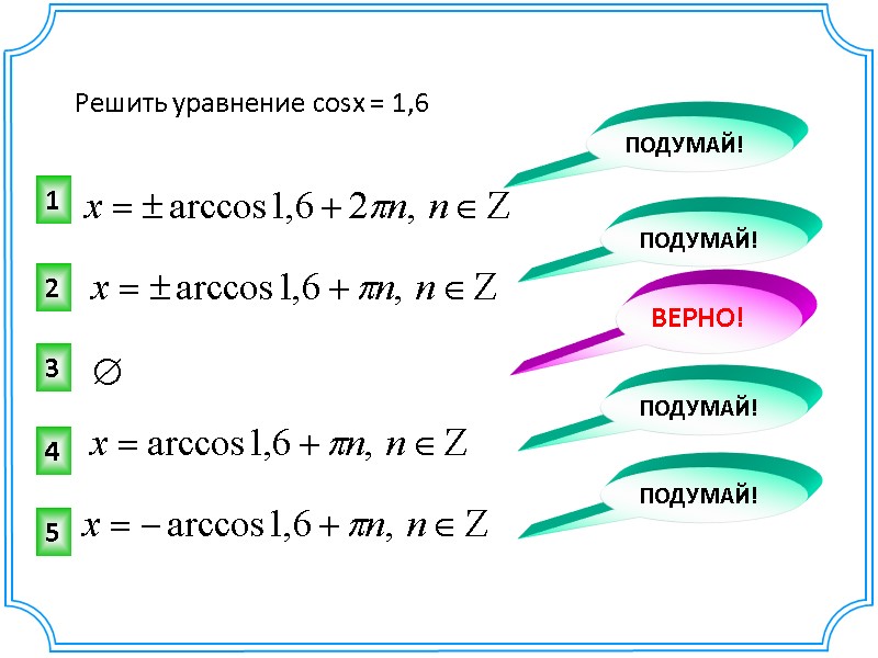 Решить уравнение cosx = 1,6 3 2 ВЕРНО! ПОДУМАЙ! 1 ПОДУМАЙ! 4 ПОДУМАЙ! 5